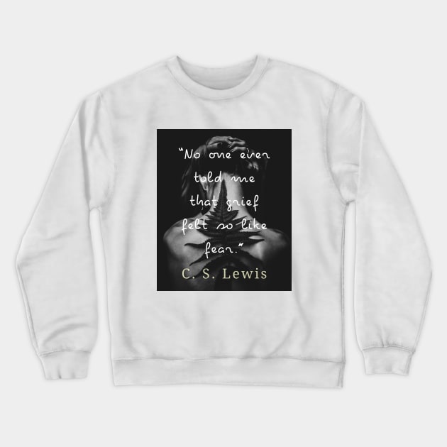 C. S. Lewis quote: No one ever told me that grief felt so like fear. Crewneck Sweatshirt by artbleed